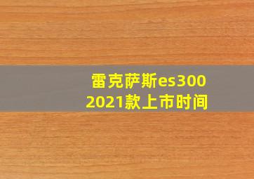 雷克萨斯es300 2021款上市时间